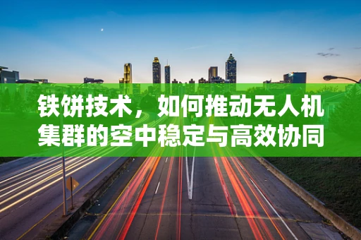 铁饼技术，如何推动无人机集群的空中稳定与高效协同？