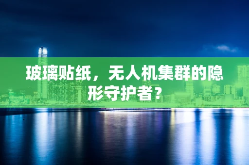 玻璃贴纸，无人机集群的隐形守护者？