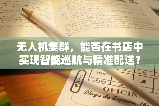 无人机集群，能否在书店中实现智能巡航与精准配送？
