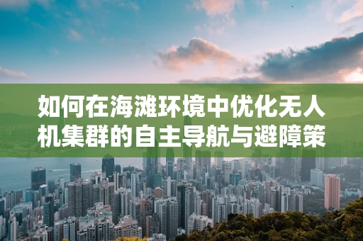 如何在海滩环境中优化无人机集群的自主导航与避障策略？