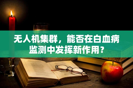 无人机集群，能否在白血病监测中发挥新作用？