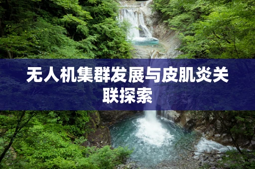无人机集群发展与皮肌炎关联探索