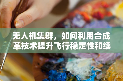 无人机集群，如何利用合成革技术提升飞行稳定性和续航能力？