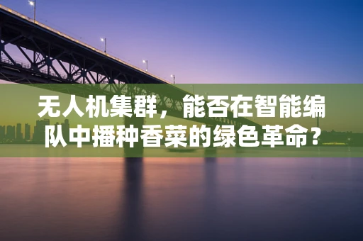 无人机集群，能否在智能编队中播种香菜的绿色革命？