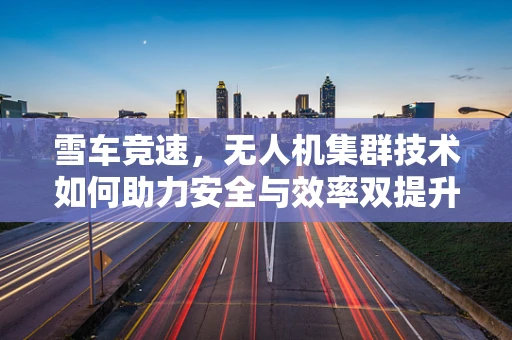 雪车竞速，无人机集群技术如何助力安全与效率双提升？