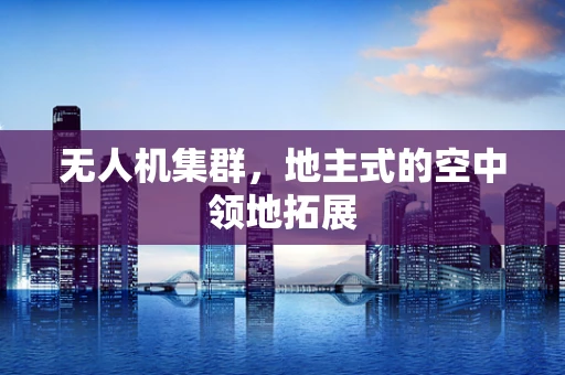 无人机集群，地主式的空中领地拓展