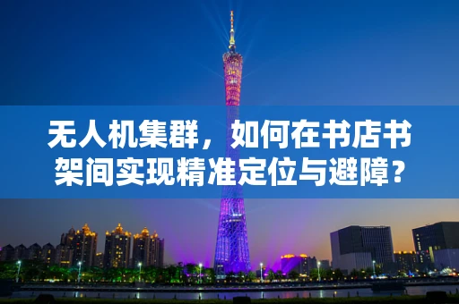 无人机集群，如何在书店书架间实现精准定位与避障？