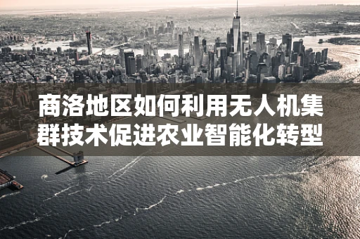 商洛地区如何利用无人机集群技术促进农业智能化转型？