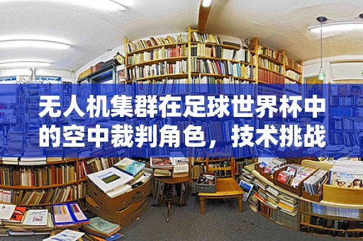 无人机集群在足球世界杯中的空中裁判角色，技术挑战与前景展望