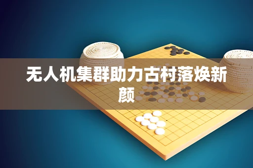 无人机集群助力古村落焕新颜
