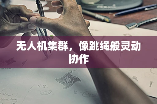 无人机集群，像跳绳般灵动协作