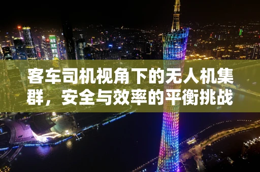 客车司机视角下的无人机集群，安全与效率的平衡挑战