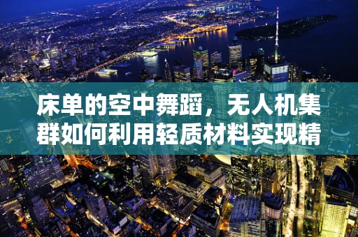 床单的空中舞蹈，无人机集群如何利用轻质材料实现精准部署？