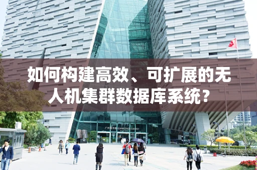 如何构建高效、可扩展的无人机集群数据库系统？