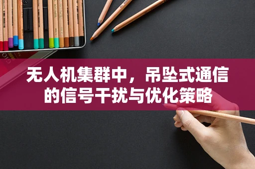 无人机集群中，吊坠式通信的信号干扰与优化策略