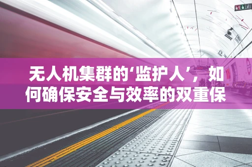 无人机集群的‘监护人’，如何确保安全与效率的双重保障？