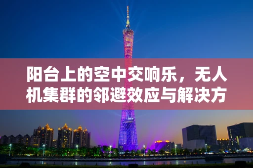 阳台上的空中交响乐，无人机集群的邻避效应与解决方案
