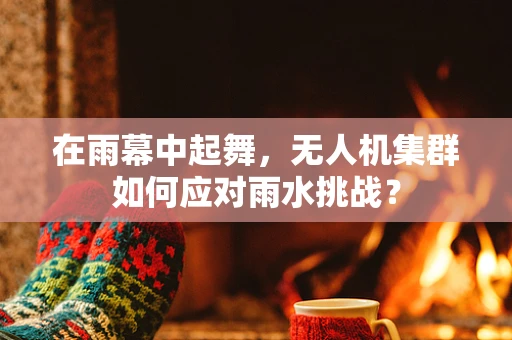 在雨幕中起舞，无人机集群如何应对雨水挑战？