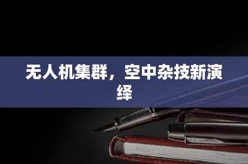 无人机集群，空中杂技新演绎