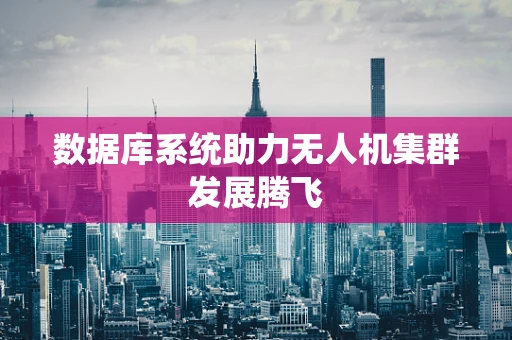 数据库系统助力无人机集群发展腾飞