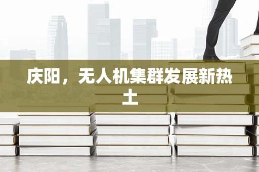 庆阳，无人机集群发展新热土