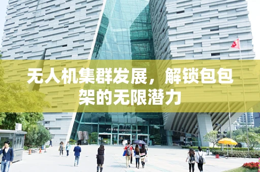 无人机集群发展，解锁包包架的无限潜力
