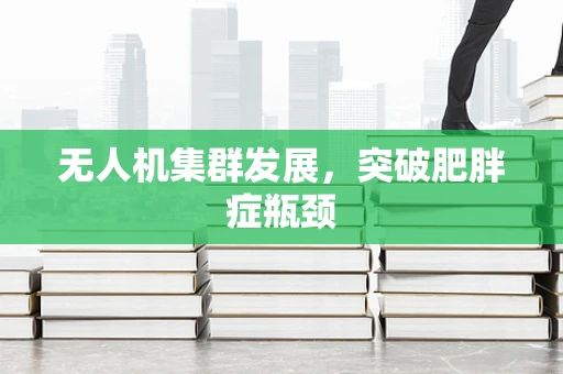 无人机集群发展，突破肥胖症瓶颈
