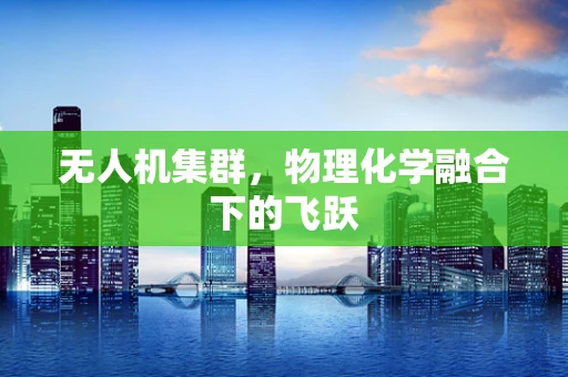 无人机集群，物理化学融合下的飞跃