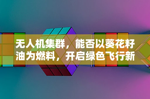 无人机集群，能否以葵花籽油为燃料，开启绿色飞行新时代？