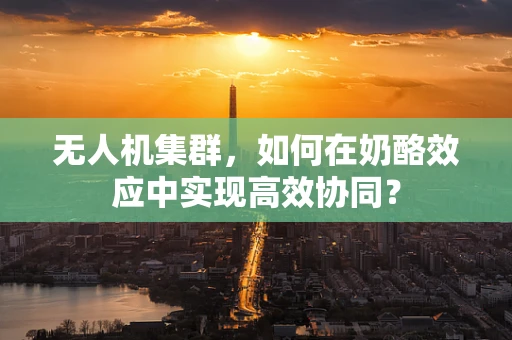 无人机集群，如何在奶酪效应中实现高效协同？