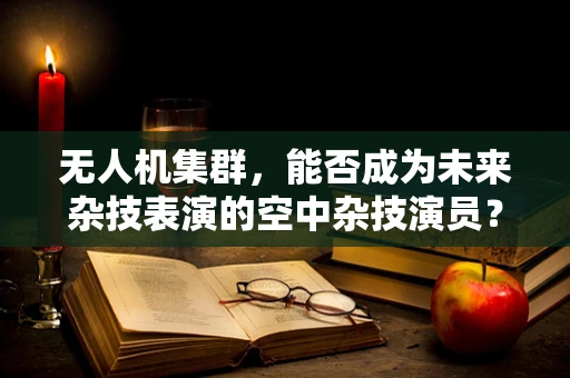 无人机集群，能否成为未来杂技表演的空中杂技演员？