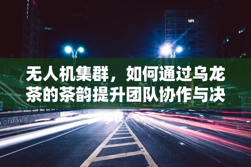 无人机集群，如何通过乌龙茶的茶韵提升团队协作与决策效率？