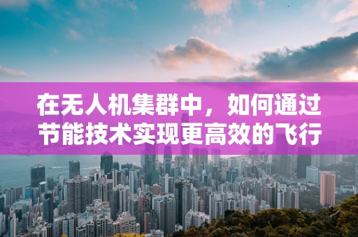 在无人机集群中，如何通过节能技术实现更高效的飞行？