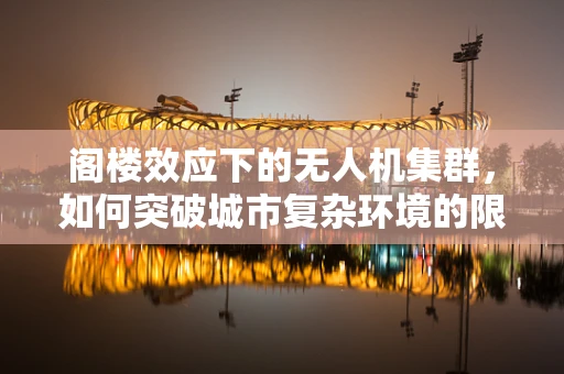 阁楼效应下的无人机集群，如何突破城市复杂环境的限制？