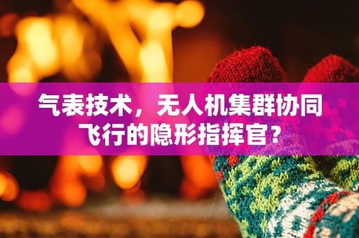 气表技术，无人机集群协同飞行的隐形指挥官？