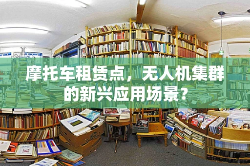 摩托车租赁点，无人机集群的新兴应用场景？