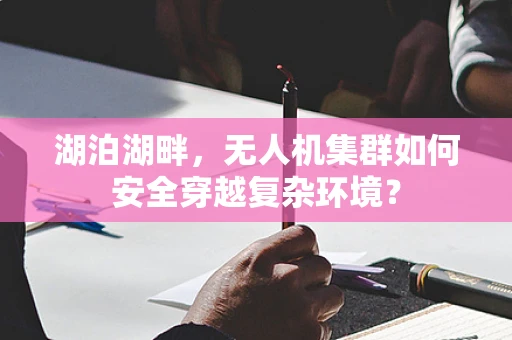 湖泊湖畔，无人机集群如何安全穿越复杂环境？