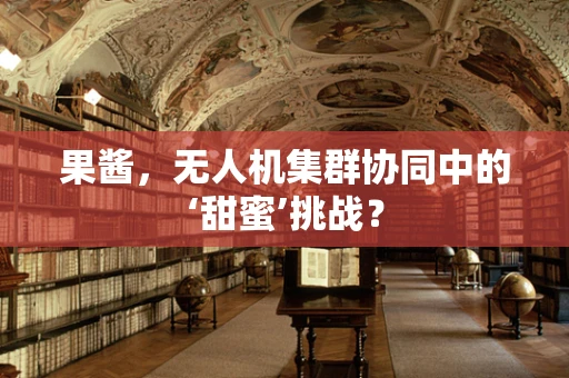 果酱，无人机集群协同中的‘甜蜜’挑战？