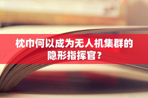 枕巾何以成为无人机集群的隐形指挥官？