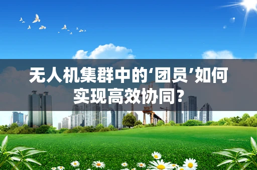无人机集群中的‘团员’如何实现高效协同？