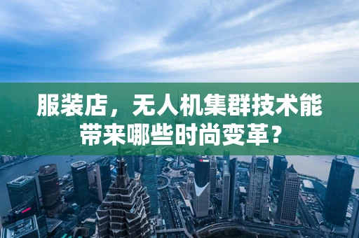 服装店，无人机集群技术能带来哪些时尚变革？