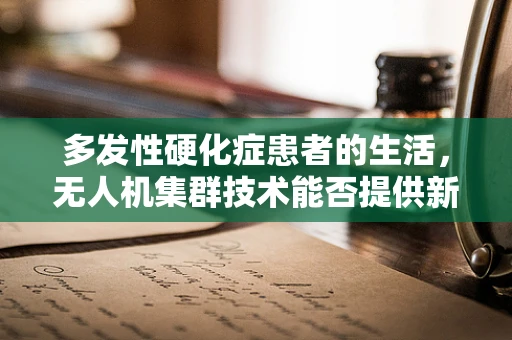多发性硬化症患者的生活，无人机集群技术能否提供新的辅助方式？