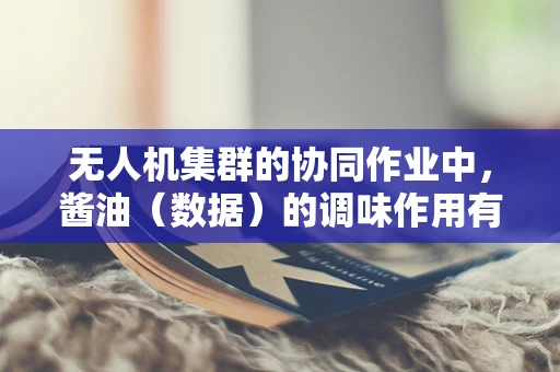 无人机集群的协同作业中，酱油（数据）的调味作用有多重要？