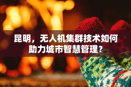 昆明，无人机集群技术如何助力城市智慧管理？