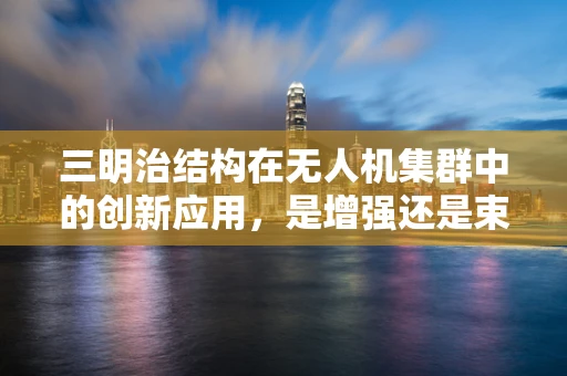 三明治结构在无人机集群中的创新应用，是增强还是束缚？