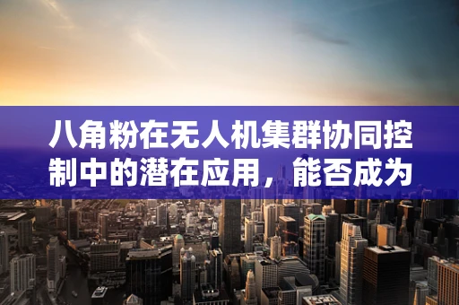 八角粉在无人机集群协同控制中的潜在应用，能否成为新‘导航剂’？