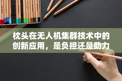 枕头在无人机集群技术中的创新应用，是负担还是助力？