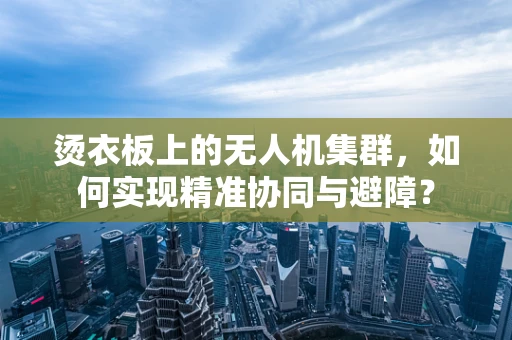 烫衣板上的无人机集群，如何实现精准协同与避障？