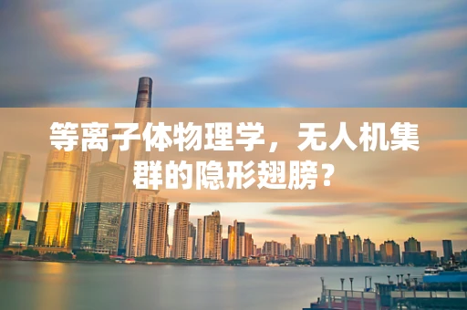 等离子体物理学，无人机集群的隐形翅膀？