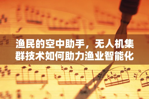 渔民的空中助手，无人机集群技术如何助力渔业智能化转型？